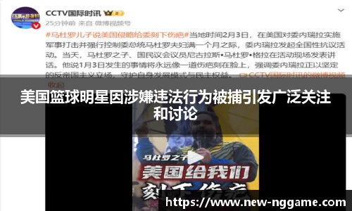 美国篮球明星因涉嫌违法行为被捕引发广泛关注和讨论