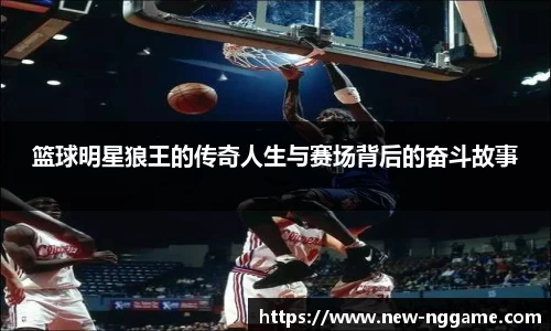 篮球明星狼王的传奇人生与赛场背后的奋斗故事